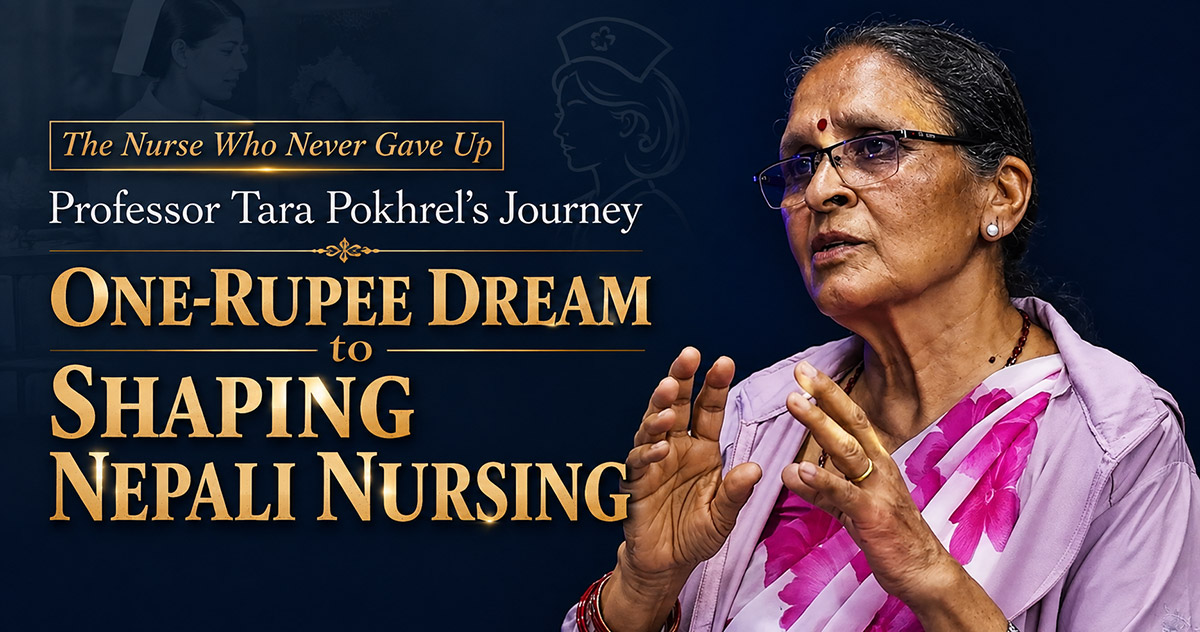 The Nurse Who Never Gave Up: Professor Tara Pokhrel’s Journey from a One-Rupee Dream to Shaping Nepali Nursing